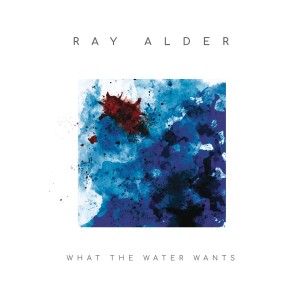 RAY ALDER-WHAT THE WATER WANTS