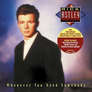 RICK ASTLEY-WHENEVER YOU NEED SOMEBODY