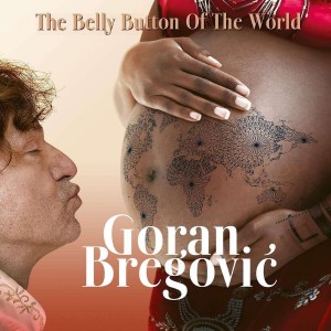 GORAN BREGOVIÄâ€ -THE BELLY BUTTON OF THE WORLD