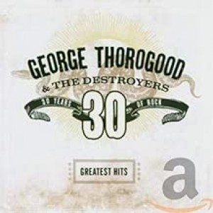 GEORGE THOROGOOD-GREATEST HITS 30 YEARS OF ROCK