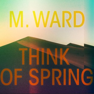 M. WARD-THINK OF SPRING (CD)