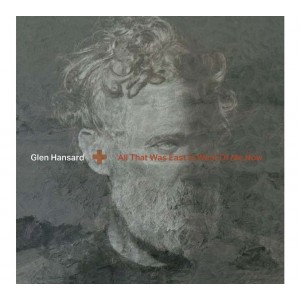 GLEN HANSARD-ALL THAT WAS EAST IS WEST OF ME NOW