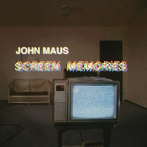 JOHN MAUS-SCREEN MEMORIES
