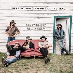 LUKAS NELSON & PROMISE OF THE REAL-TURN OFF THE NEWS (BUILD A GARDEN)