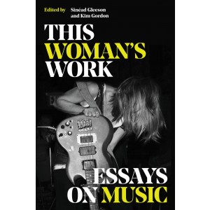 Kim Gordon - This Woman´s Work: Essays On Music