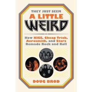 They Just Seem A Little Weird: How Kiss, Cheap Trick, Aerosmith, And Starz Remade Rock ´N´ Roll (Hardcover Book)