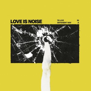 Love Is Noise - To Live In A Different Way (2025) (Vinyl)