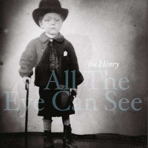 JOE HENRY-ALL THE EYE CAN SEE