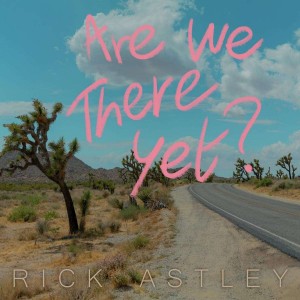 RICK ASTLEY-ARE WE THERE YET?