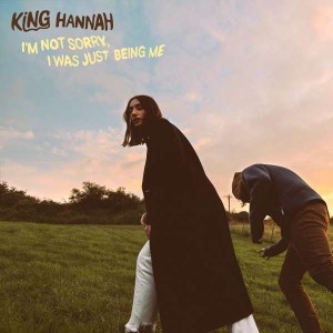 KING HANNAH-I´M NOT SORRY, I WAS JUST BEING ME