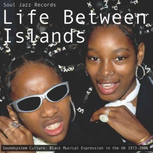 VARIOUS ARTISTS-LIFE BETWEEN ISLANDS: SOUNDYSTEM CULTURE: BLACK MUSICAL EXPRESSION IN THE UK 1973-2006