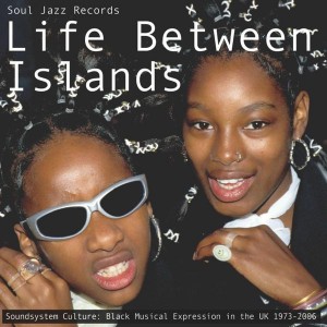 VARIOUS ARTISTS-LIFE BETWEEN ISLANDS: SOUNDYSTEM CULTURE: BLACK MUSICAL EXPRESSION IN THE UK 1973-2006