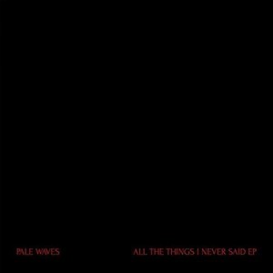 PALE WAVES-ALL THE THINGS I NEVER SAID 12" (VINYL)