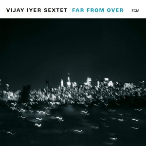 VIJAY IYER SEXTET-FAR FROM OVER