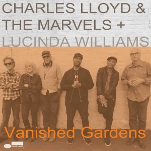 CHARLES LLOYD & THE MARVELS, LUCINDA WILLIAMS-VANISHED GARDENS