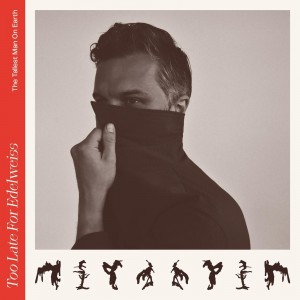 Tallest Man On Earth - Too Late For Edelweiss