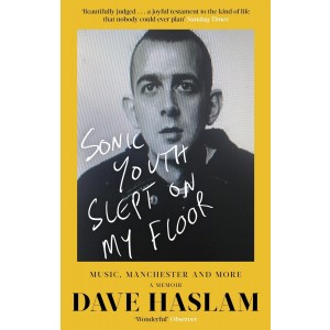 Sonic Youth Slept on My Floor: Music, Manchester, and More: a Memoir by Dave haslam